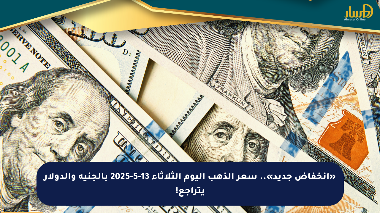«انخفاض جديد».. سعر الذهب اليوم الثلاثاء 13-5-2025 بالجنيه والدولار يتراجع!